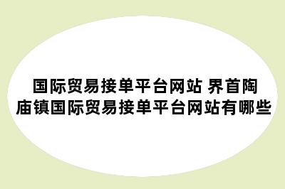 国际贸易接单平台网站 界首陶庙镇国际贸易接单平台网站有哪些